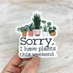 Load image into Gallery viewer, Sorry, I Have Plants This Weekend,  Vinyl, Sticker, 3x3 in

